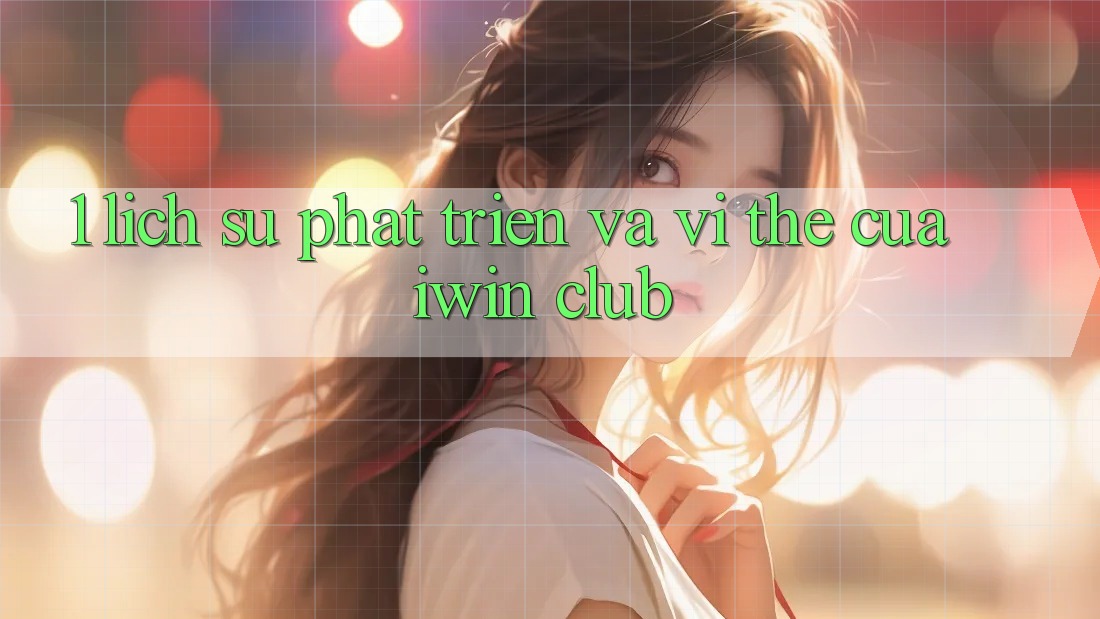 1. Lịch Sử Phát Triển Và Vị Thế Của iwin Club