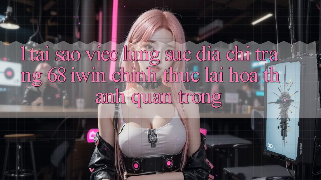 1. Tại sao việc lùng sục Địa chỉ trang 68 iwin chính thức lại hóa thành quan trọng? 1. Tại sao việc lùng sục Địa chỉ trang 68 iwin chính thức lại hóa thành quan trọng?