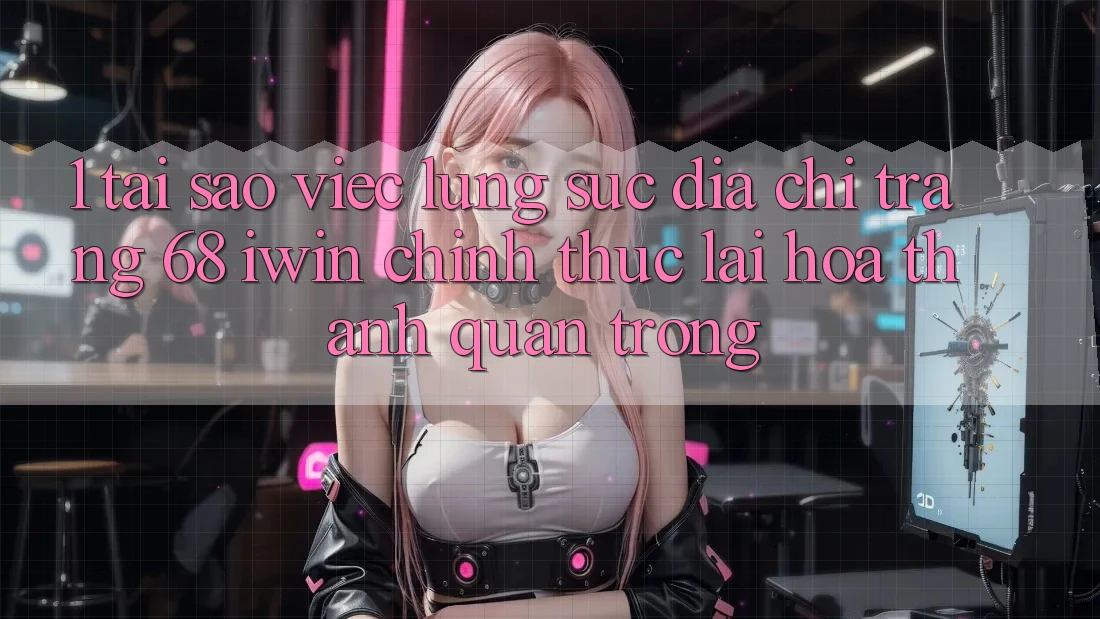 1. Tại sao việc lùng sục Địa chỉ trang 68 iwin chính thức lại hóa thành quan trọng? 1. Tại sao việc lùng sục Địa chỉ trang 68 iwin chính thức lại hóa thành quan trọng?