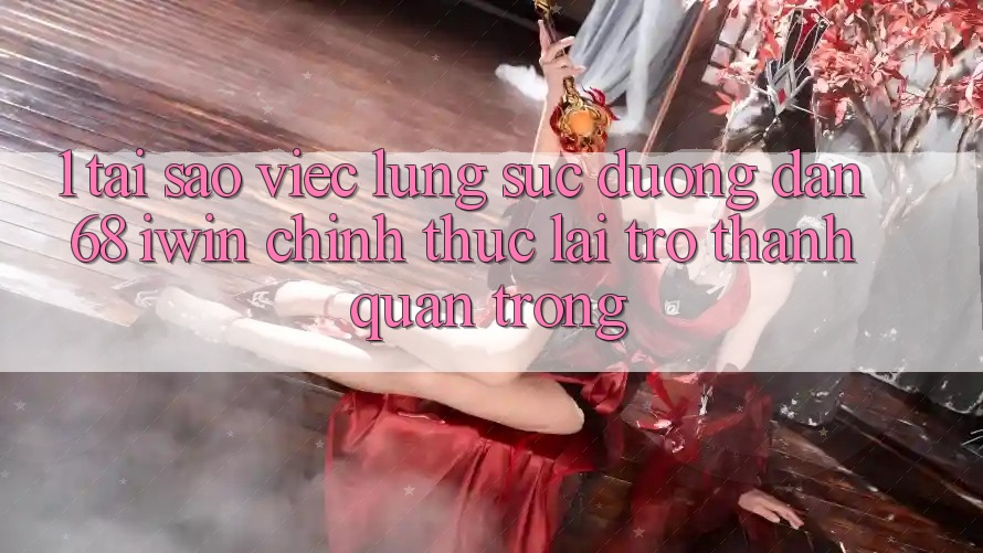 1. Tại sao việc lùng sục Đường dẫn 68 iwin chính thức lại trở thành quan trọng? 1. Tại sao việc lùng sục Đường dẫn 68 iwin chính thức lại trở thành quan trọng?