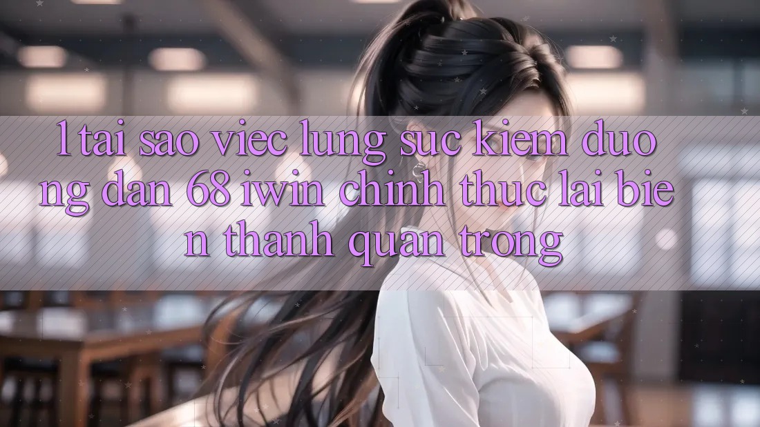 1. Tại sao việc lùng sục kiếm Đường dẫn 68 iwin chính thức lại biến thành quan trọng? 1. Tại sao việc lùng sục kiếm Đường dẫn 68 iwin chính thức lại biến thành quan trọng?