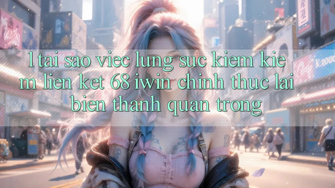 1. Tại sao việc lùng sục kiếm kiếm Liên kết 68 iwin chính thức lại biến thành quan trọng? 1. Tại sao việc lùng sục kiếm kiếm Liên kết 68 iwin chính thức lại biến thành quan trọng?