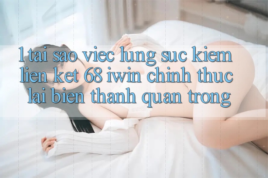 1. Tại sao việc lùng sục kiếm Liên kết 68 iwin chính thức lại biến thành quan trọng? 1. Tại sao việc lùng sục kiếm Liên kết 68 iwin chính thức lại biến thành quan trọng?