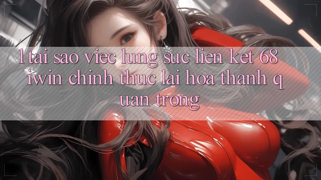 1. Tại sao việc lùng sục Liên kết 68 iwin chính thức lại hóa thành quan trọng? 1. Tại sao việc lùng sục Liên kết 68 iwin chính thức lại hóa thành quan trọng?