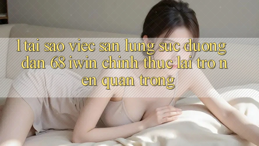 1. Tại sao việc săn lùng sục Đường dẫn 68 iwin chính thức lại trở nên quan trọng? 1. Tại sao việc săn lùng sục Đường dẫn 68 iwin chính thức lại trở nên quan trọng?