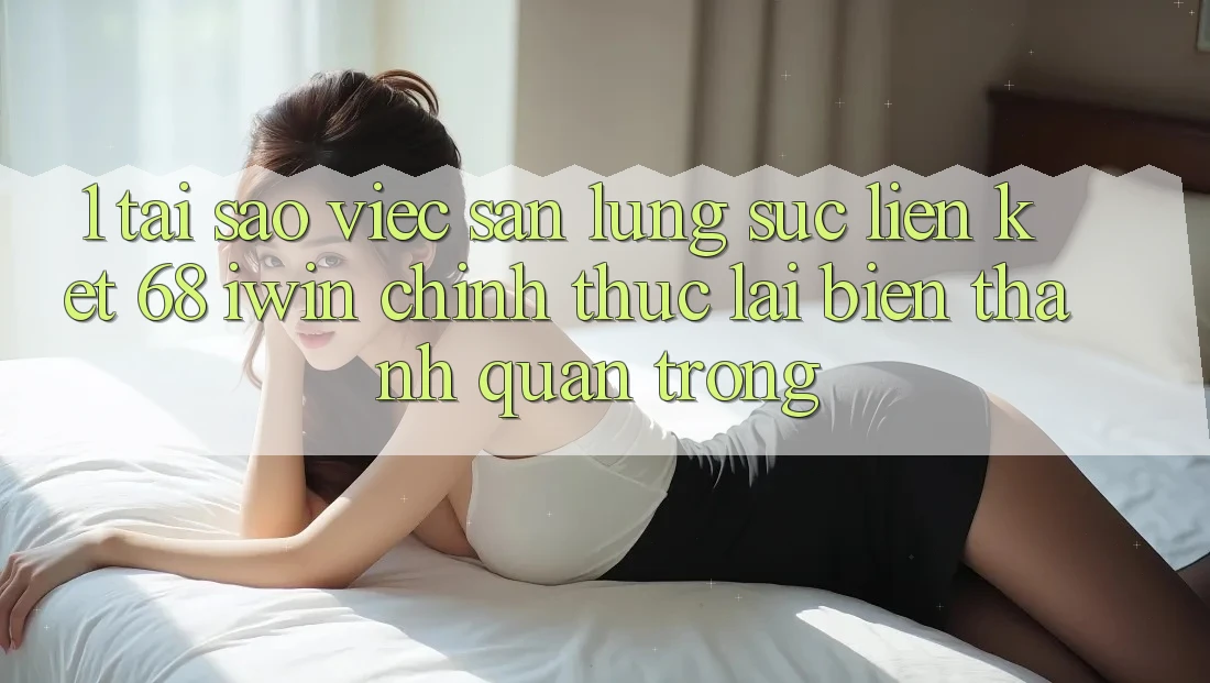 1. Tại sao việc săn lùng sục Liên kết 68 iwin chính thức lại biến thành quan trọng? 1. Tại sao việc săn lùng sục Liên kết 68 iwin chính thức lại biến thành quan trọng?