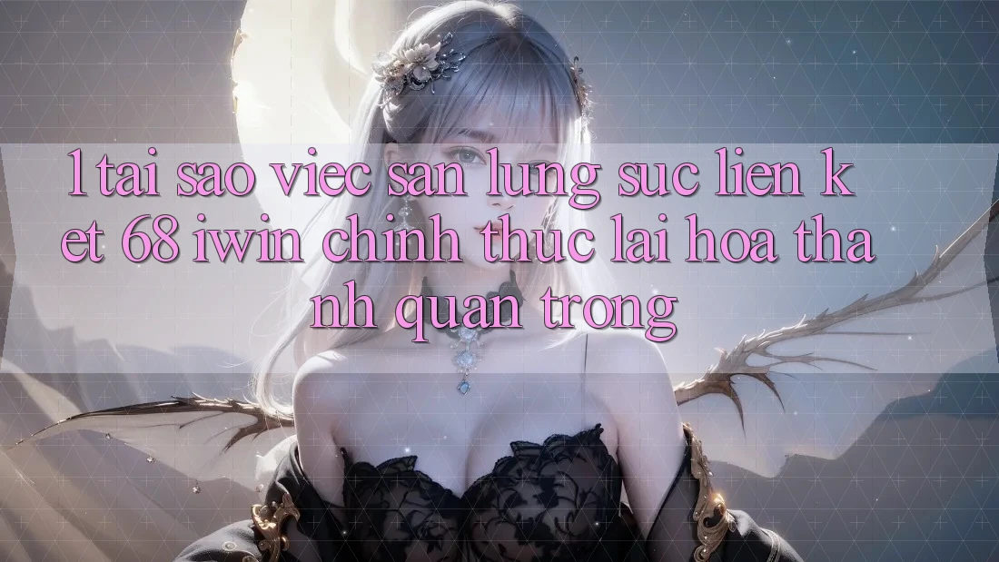 1. Tại sao việc săn lùng sục Liên kết 68 iwin chính thức lại hóa thành quan trọng? 1. Tại sao việc săn lùng sục Liên kết 68 iwin chính thức lại hóa thành quan trọng?