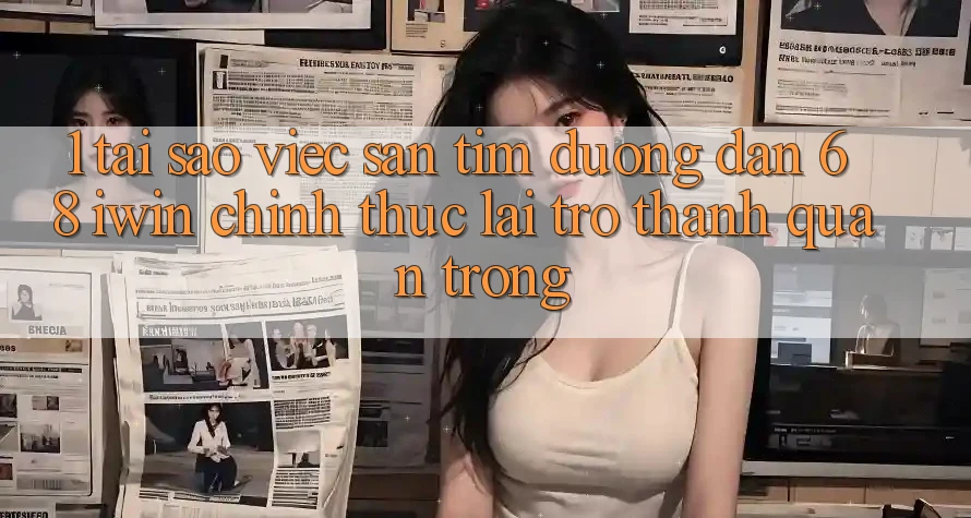 1. Tại sao việc săn tìm Đường dẫn 68 iwin chính thức lại trở thành quan trọng? 1. Tại sao việc săn tìm Đường dẫn 68 iwin chính thức lại trở thành quan trọng?