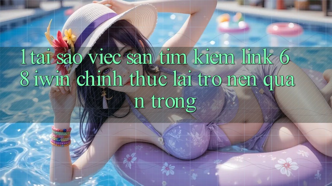 1. Tại sao việc săn tìm kiếm Link 68 iwin chính thức lại trở nên quan trọng? 1. Tại sao việc săn tìm kiếm Link 68 iwin chính thức lại trở nên quan trọng?