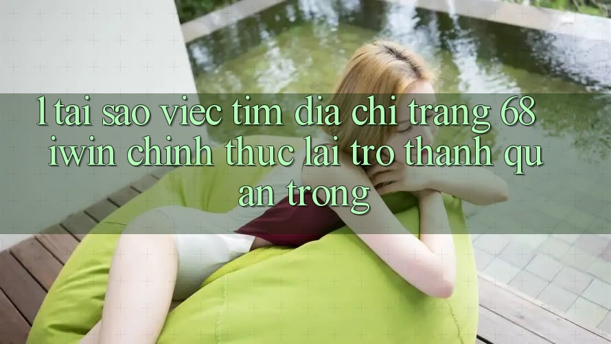 1. Tại sao việc tìm Địa chỉ trang 68 iwin chính thức lại trở thành quan trọng? 1. Tại sao việc tìm Địa chỉ trang 68 iwin chính thức lại trở thành quan trọng?