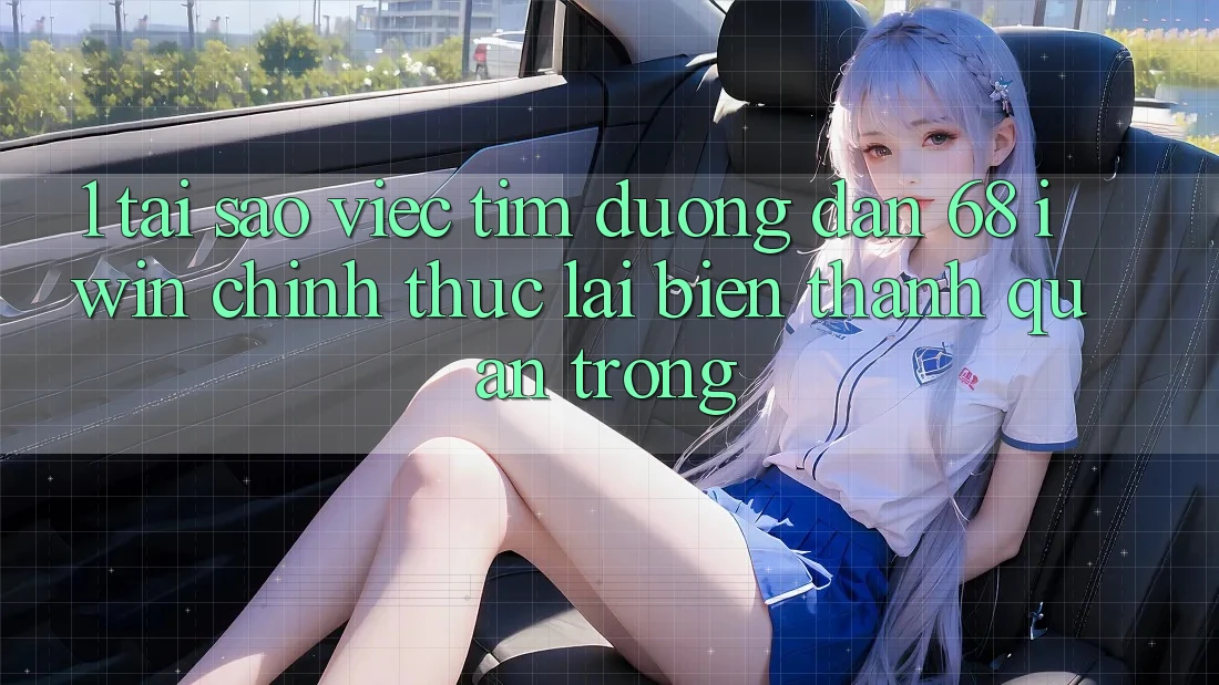 1. Tại sao việc tìm Đường dẫn 68 iwin chính thức lại biến thành quan trọng?
