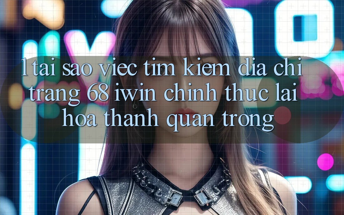 1. Tại sao việc tìm kiếm Địa chỉ trang 68 iwin chính thức lại hóa thành quan trọng? 1. Tại sao việc tìm kiếm Địa chỉ trang 68 iwin chính thức lại hóa thành quan trọng?