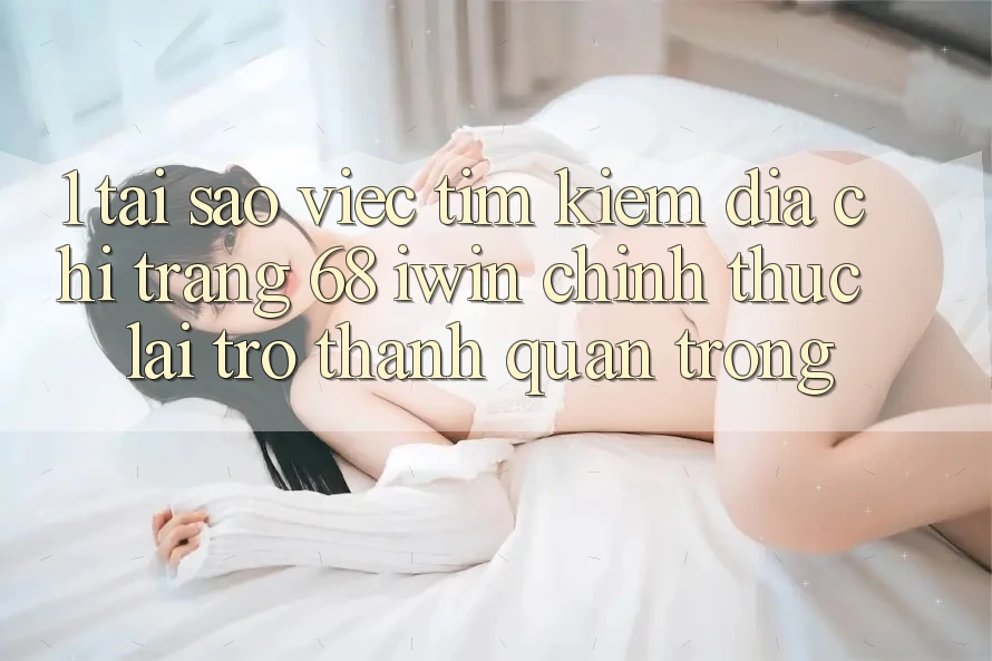 1. Tại sao việc tìm kiếm Địa chỉ trang 68 iwin chính thức lại trở thành quan trọng? 1. Tại sao việc tìm kiếm Địa chỉ trang 68 iwin chính thức lại trở thành quan trọng?