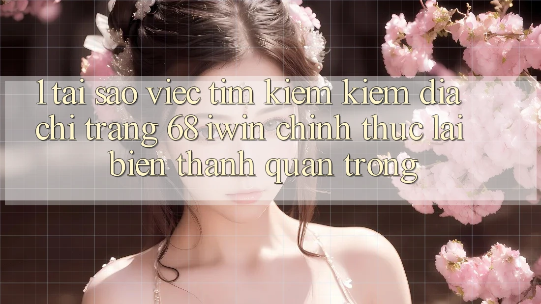 1. Tại sao việc tìm kiếm kiếm Địa chỉ trang 68 iwin chính thức lại biến thành quan trọng? 1. Tại sao việc tìm kiếm kiếm Địa chỉ trang 68 iwin chính thức lại biến thành quan trọng?