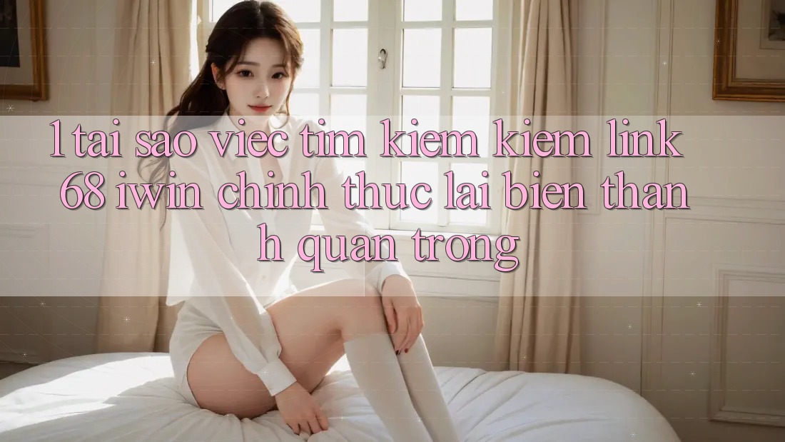 1. Tại sao việc tìm kiếm kiếm Link 68 iwin chính thức lại biến thành quan trọng? 1. Tại sao việc tìm kiếm kiếm Link 68 iwin chính thức lại biến thành quan trọng?
