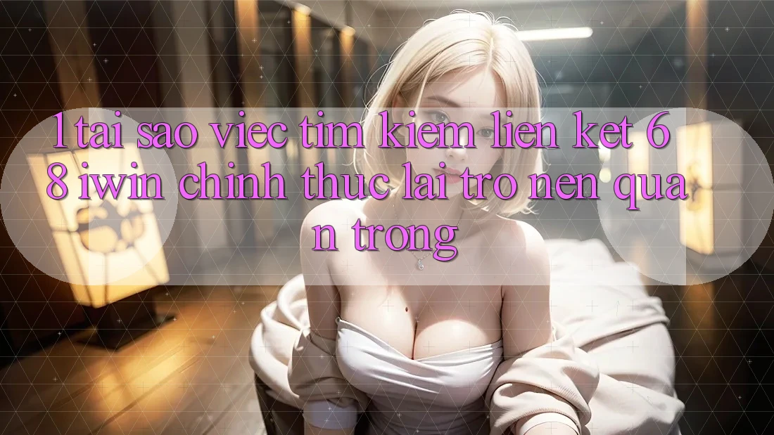 1. Tại sao việc tìm kiếm Liên kết 68 iwin chính thức lại trở nên quan trọng? 1. Tại sao việc tìm kiếm Liên kết 68 iwin chính thức lại trở nên quan trọng?