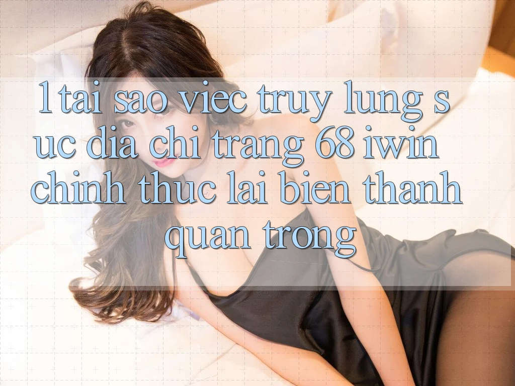 1. Tại sao việc truy lùng sục Địa chỉ trang 68 iwin chính thức lại biến thành quan trọng? 1. Tại sao việc truy lùng sục Địa chỉ trang 68 iwin chính thức lại biến thành quan trọng?