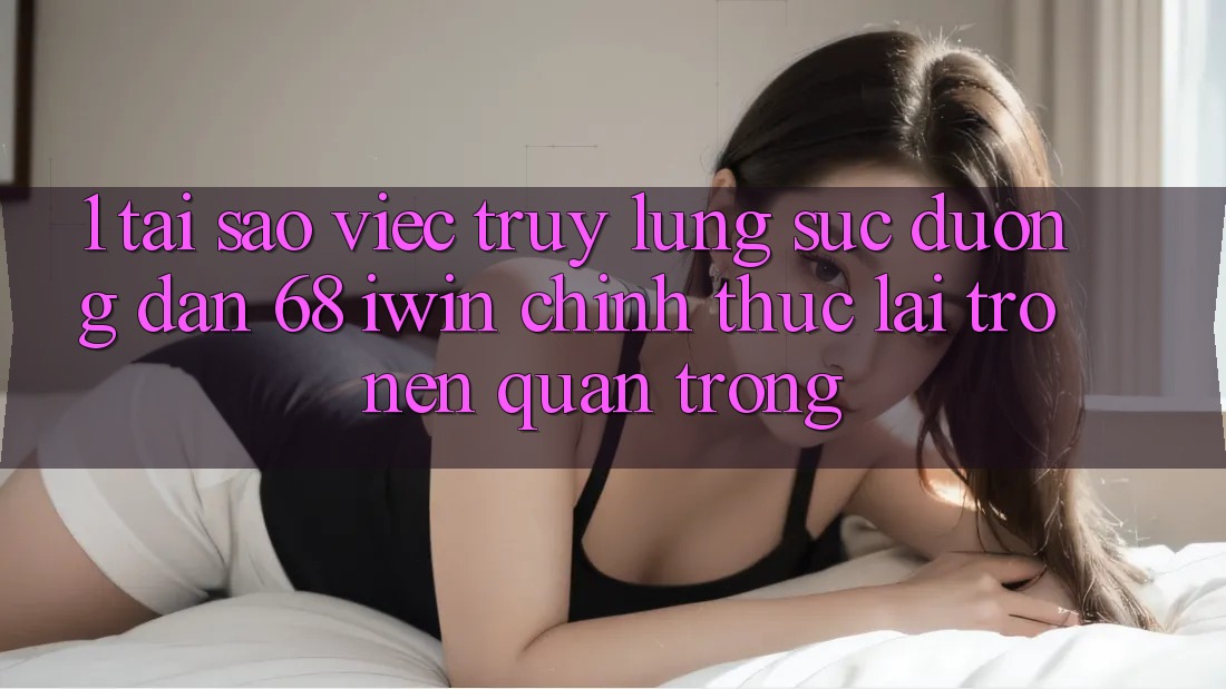 1. Tại sao việc truy lùng sục Đường dẫn 68 iwin chính thức lại trở nên quan trọng? 1. Tại sao việc truy lùng sục Đường dẫn 68 iwin chính thức lại trở nên quan trọng?