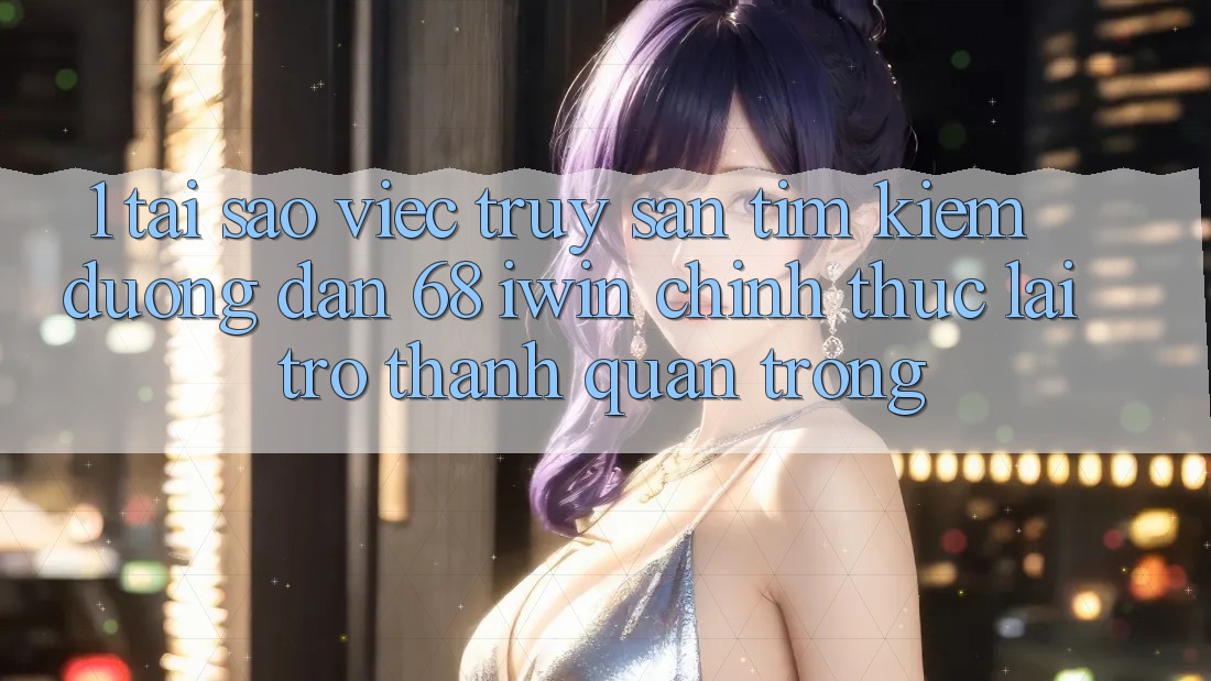1. Tại sao việc truy săn tìm kiếm Đường dẫn 68 iwin chính thức lại trở thành quan trọng? 1. Tại sao việc truy săn tìm kiếm Đường dẫn 68 iwin chính thức lại trở thành quan trọng?