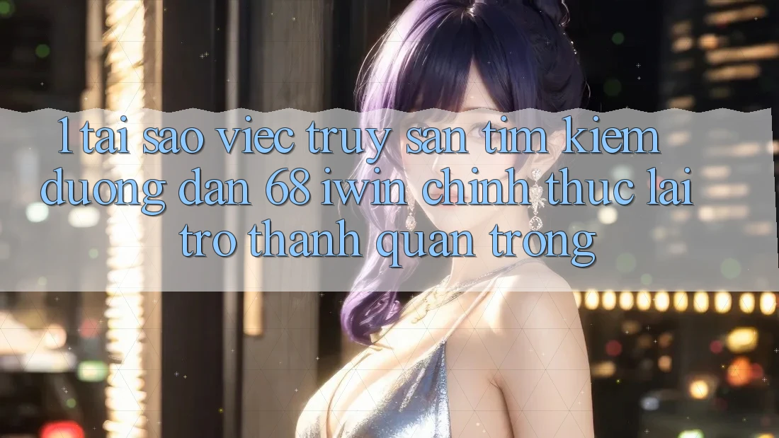 1. Tại sao việc truy săn tìm kiếm Đường dẫn 68 iwin chính thức lại trở thành quan trọng? 1. Tại sao việc truy săn tìm kiếm Đường dẫn 68 iwin chính thức lại trở thành quan trọng?