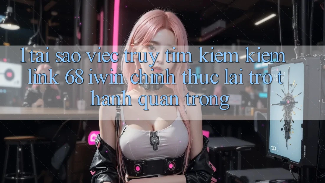 1. Tại sao việc truy tìm kiếm kiếm Link 68 iwin chính thức lại trở thành quan trọng? 1. Tại sao việc truy tìm kiếm kiếm Link 68 iwin chính thức lại trở thành quan trọng?
