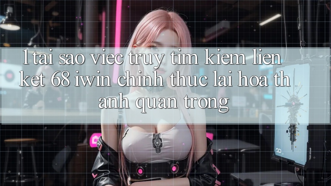 1. Tại sao việc truy tìm kiếm Liên kết 68 iwin chính thức lại hóa thành quan trọng? 1. Tại sao việc truy tìm kiếm Liên kết 68 iwin chính thức lại hóa thành quan trọng?