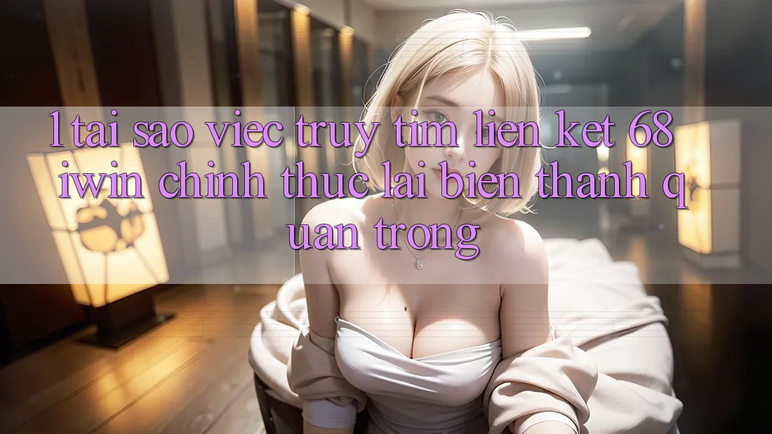 1. Tại sao việc truy tìm Liên kết 68 iwin chính thức lại biến thành quan trọng? 1. Tại sao việc truy tìm Liên kết 68 iwin chính thức lại biến thành quan trọng?