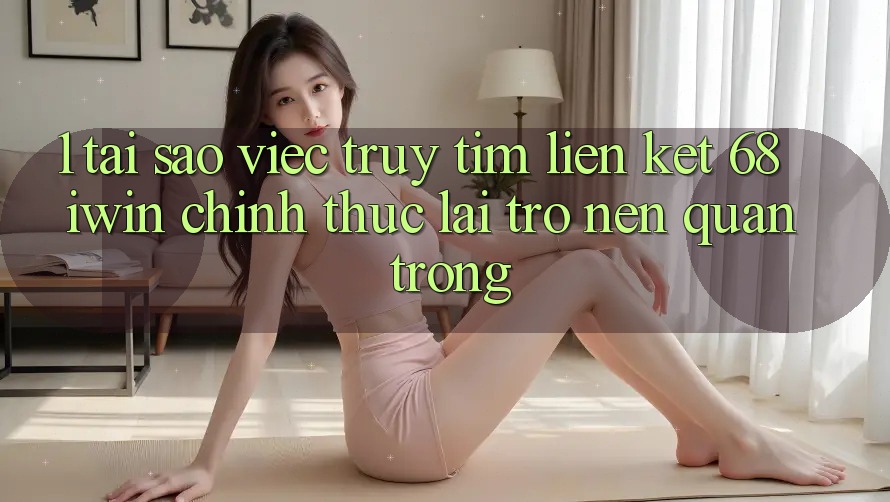 1. Tại sao việc truy tìm Liên kết 68 iwin chính thức lại trở nên quan trọng? 1. Tại sao việc truy tìm Liên kết 68 iwin chính thức lại trở nên quan trọng?