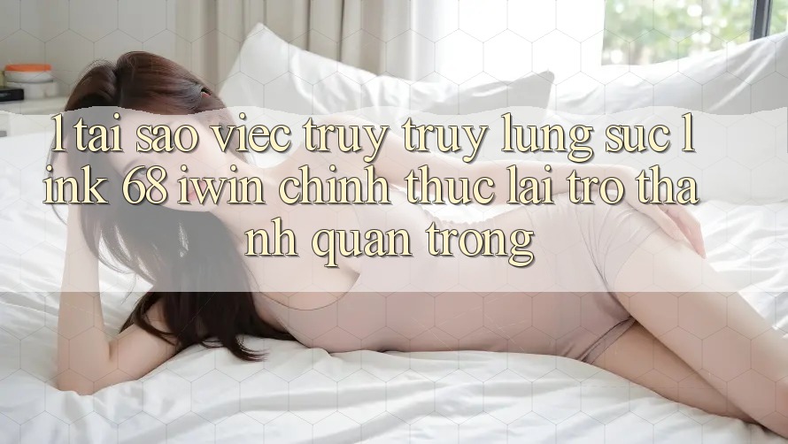 1. Tại sao việc truy truy lùng sục Link 68 iwin chính thức lại trở thành quan trọng? 1. Tại sao việc truy truy lùng sục Link 68 iwin chính thức lại trở thành quan trọng?
