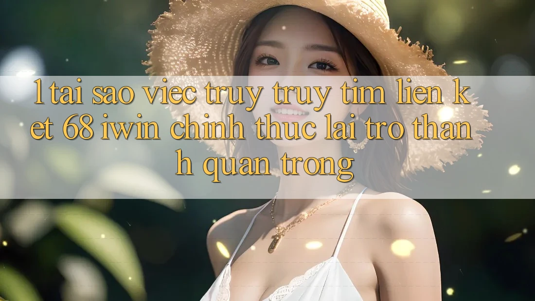 1. Tại sao việc truy truy tìm Liên kết 68 iwin chính thức lại trở thành quan trọng? 1. Tại sao việc truy truy tìm Liên kết 68 iwin chính thức lại trở thành quan trọng?