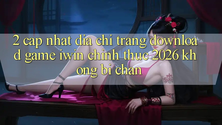 2. Cập Nhật Địa chỉ trang Download Game iwin Chính Thức 2026 Không Bị Chặn 2. Cập Nhật Địa chỉ trang Download Game iwin Chính Thức 2026 Không Bị Chặn