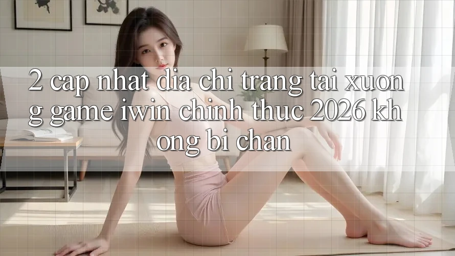 2. Cập Nhật Địa chỉ trang Tải xuống Game iwin Chính Thức 2026 Không Bị Chặn 2. Cập Nhật Địa chỉ trang Tải xuống Game iwin Chính Thức 2026 Không Bị Chặn