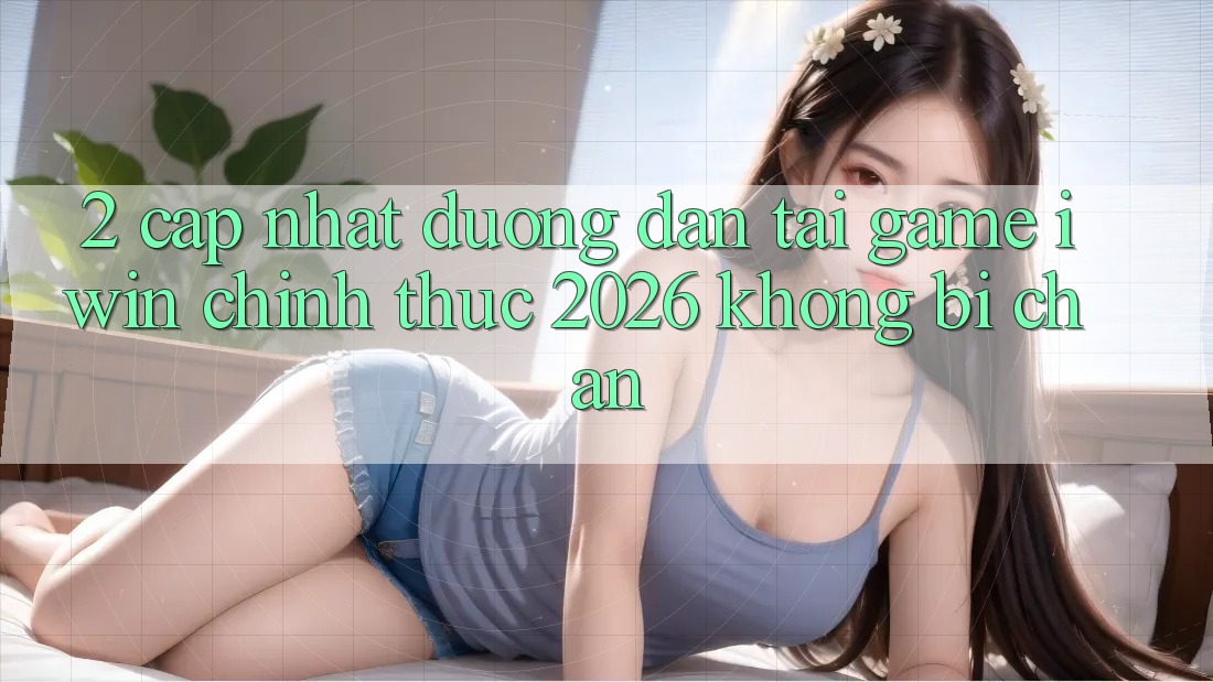 2. Cập Nhật Đường dẫn Tải Game iwin Chính Thức 2026 Không Bị Chặn 2. Cập Nhật Đường dẫn Tải Game iwin Chính Thức 2026 Không Bị Chặn