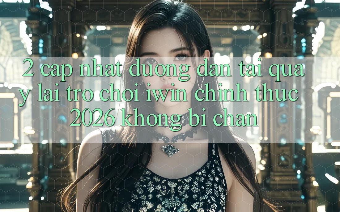 2. Cập Nhật Đường dẫn Tải quay lại Trò chơi iwin Chính Thức 2026 Không Bị Chặn 2. Cập Nhật Đường dẫn Tải quay lại Trò chơi iwin Chính Thức 2026 Không Bị Chặn
