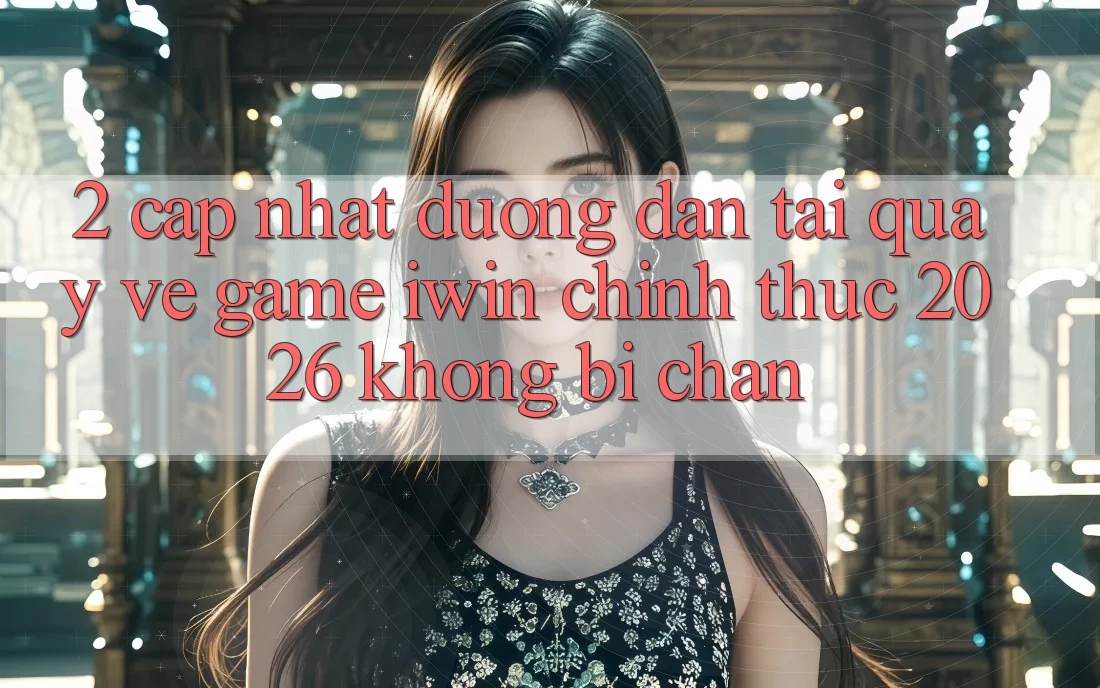 2. Cập Nhật Đường dẫn Tải quay về Game iwin Chính Thức 2026 Không Bị Chặn 2. Cập Nhật Đường dẫn Tải quay về Game iwin Chính Thức 2026 Không Bị Chặn