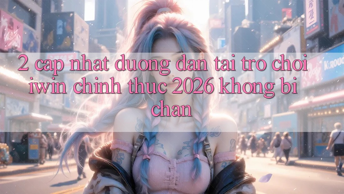 2. Cập Nhật Đường dẫn Tải Trò chơi iwin Chính Thức 2026 Không Bị Chặn 2. Cập Nhật Đường dẫn Tải Trò chơi iwin Chính Thức 2026 Không Bị Chặn