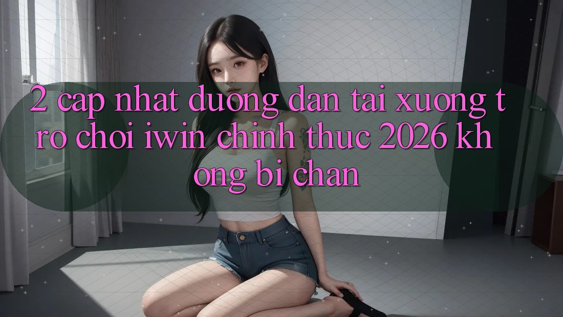 2. Cập Nhật Đường dẫn Tải xuống Trò chơi iwin Chính Thức 2026 Không Bị Chặn