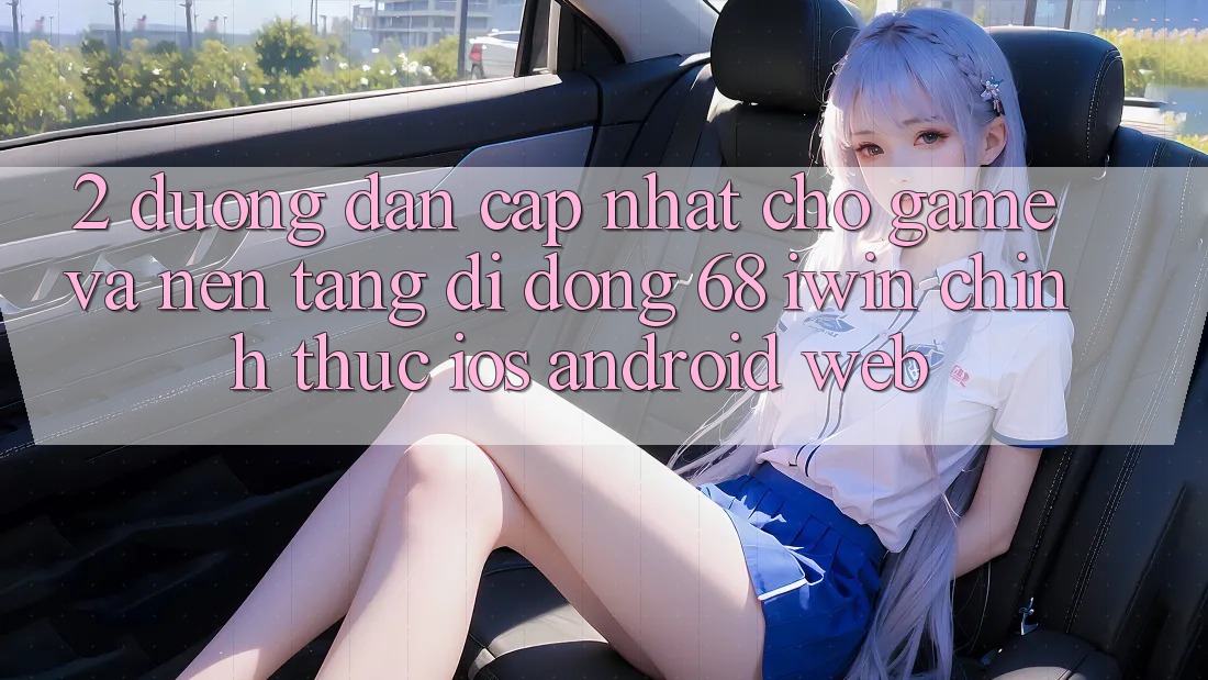 2. Đường dẫn cập nhật cho Game và Nền tảng di động 68 iwin chính thức (iOS/Android/Web) 2. Đường dẫn cập nhật cho Game và Nền tảng di động 68 iwin chính thức (iOS/Android/Web)