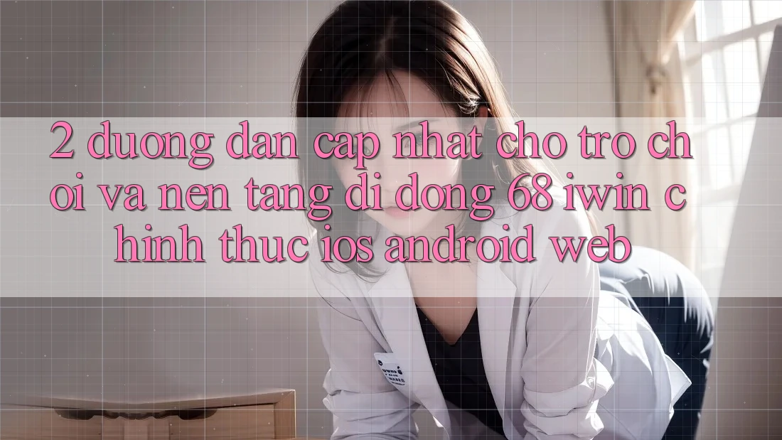 2. Đường dẫn cập nhật cho Trò chơi và Nền tảng di động 68 iwin chính thức (iOS/Android/Web) 2. Đường dẫn cập nhật cho Trò chơi và Nền tảng di động 68 iwin chính thức (iOS/Android/Web)