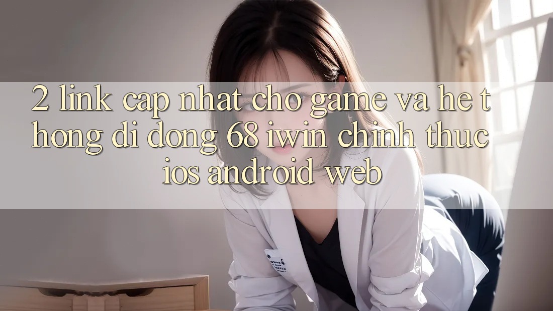 2. Link cập nhật cho Game và Hệ thống di động 68 iwin chính thức (iOS/Android/Web) 2. Link cập nhật cho Game và Hệ thống di động 68 iwin chính thức (iOS/Android/Web)