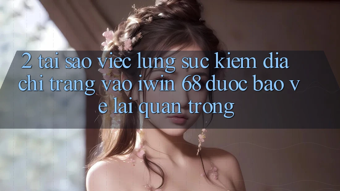 2. Tại Sao Việc Lùng sục Kiếm Địa chỉ trang Vào iwin 68 Được bảo vệ Lại Quan Trọng?