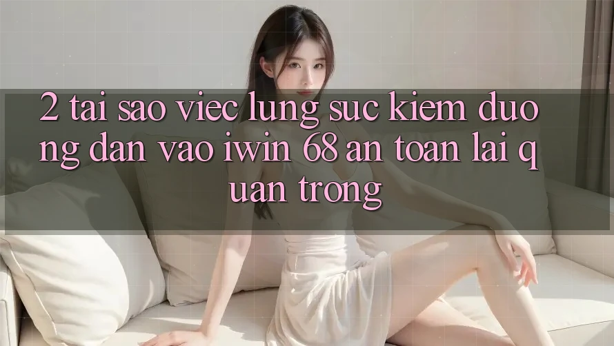 2. Tại Sao Việc Lùng sục Kiếm Đường dẫn Vào iwin 68 An Toàn Lại Quan Trọng? 2. Tại Sao Việc Lùng sục Kiếm Đường dẫn Vào iwin 68 An Toàn Lại Quan Trọng?