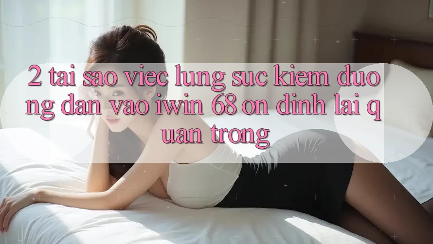 2. Tại Sao Việc Lùng sục Kiếm Đường dẫn Vào iwin 68 Ổn định Lại Quan Trọng? 2. Tại Sao Việc Lùng sục Kiếm Đường dẫn Vào iwin 68 Ổn định Lại Quan Trọng?