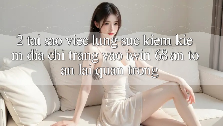 2. Tại Sao Việc Lùng sục kiếm Kiếm Địa chỉ trang Vào iwin 68 An Toàn Lại Quan Trọng?