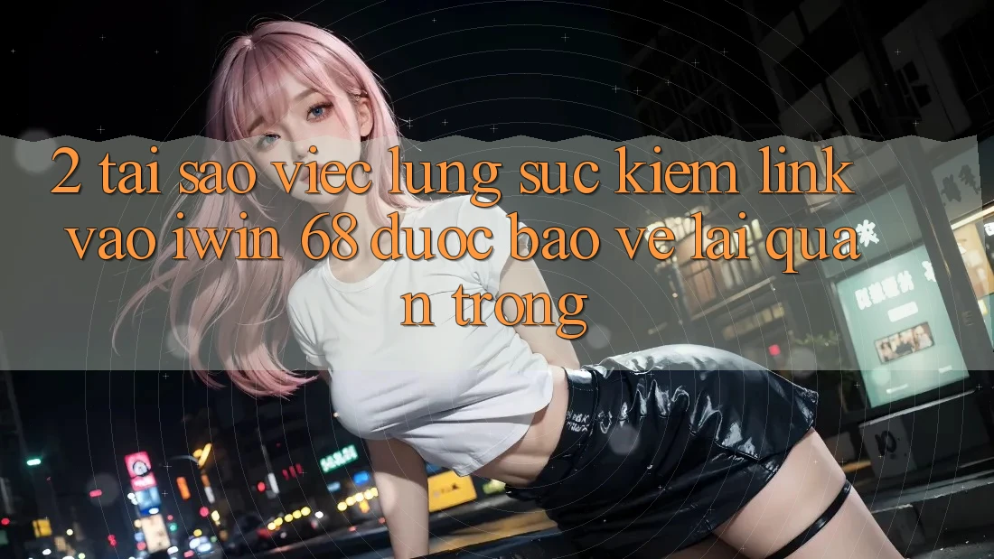 2. Tại Sao Việc Lùng sục kiếm Link Vào iwin 68 Được bảo vệ Lại Quan Trọng?
