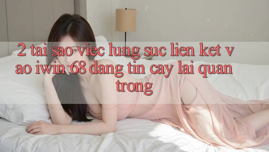 2. Tại Sao Việc Lùng sục Liên kết Vào iwin 68 Đáng tin cậy Lại Quan Trọng? 2. Tại Sao Việc Lùng sục Liên kết Vào iwin 68 Đáng tin cậy Lại Quan Trọng?
