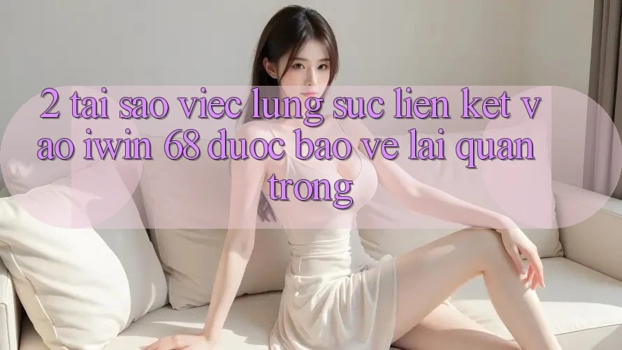 2. Tại Sao Việc Lùng sục Liên kết Vào iwin 68 Được bảo vệ Lại Quan Trọng?