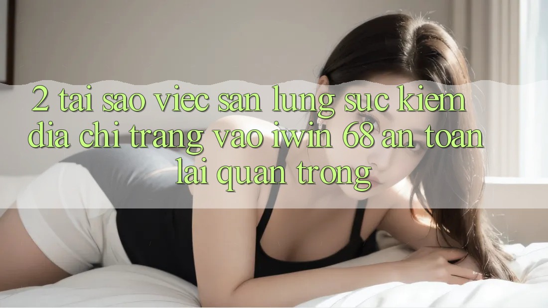 2. Tại Sao Việc Săn lùng sục Kiếm Địa chỉ trang Vào iwin 68 An Toàn Lại Quan Trọng? 2. Tại Sao Việc Săn lùng sục Kiếm Địa chỉ trang Vào iwin 68 An Toàn Lại Quan Trọng?