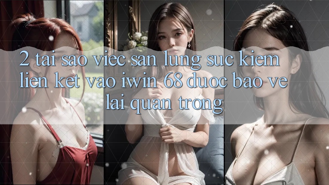 2. Tại Sao Việc Săn lùng sục kiếm Liên kết Vào iwin 68 Được bảo vệ Lại Quan Trọng? 2. Tại Sao Việc Săn lùng sục kiếm Liên kết Vào iwin 68 Được bảo vệ Lại Quan Trọng?