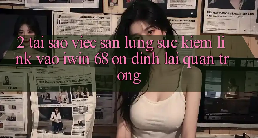 2. Tại Sao Việc Săn lùng sục Kiếm Link Vào iwin 68 Ổn định Lại Quan Trọng?